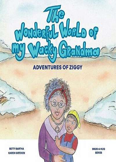 The Wonderful World of My Wacky Grandma: Adventures of Ziggy, Paperback/Betty Bartha