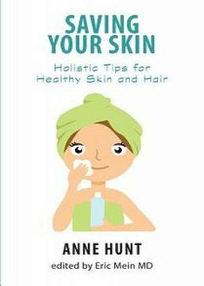 Saving Your Skin: Holistic Tips for Healthy Skin and Hair, Paperback/Anne Hunt