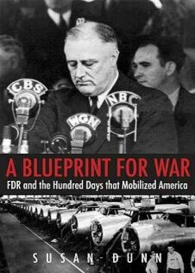 A Blueprint for War: FDR and the Hundred Days That Mobilized America, Paperback/Susan Dunn