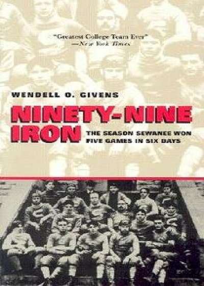 Ninety-Nine Iron: The Season Sewanee Won Five Games in Six Days, Paperback/Wendell Givens