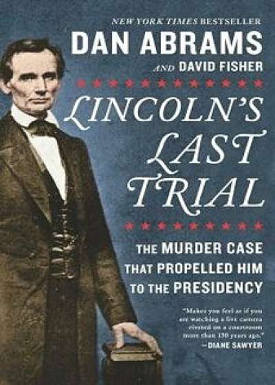 Lincoln's Last Trial: The Murder Case That Propelled Him to the Presidency, Paperback/Dan Abrams