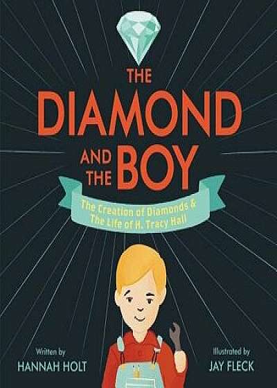 The Diamond and the Boy: The Creation of Diamonds & the Life of H. Tracy Hall, Hardcover/Hannah Holt