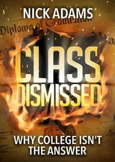 Class Dismissed: Why College Isn't the Answer, Hardcover/Nick Adams