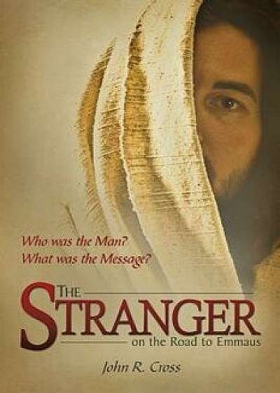 The Stranger on the Road to Emmaus: Who Was the Man? What Was the Message?, Paperback/John R. Cross
