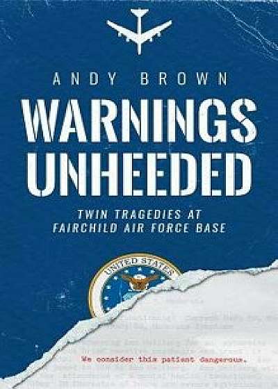 Warnings Unheeded: Twin Tragedies at Fairchild Air Force Base, Hardcover/Andy Brown