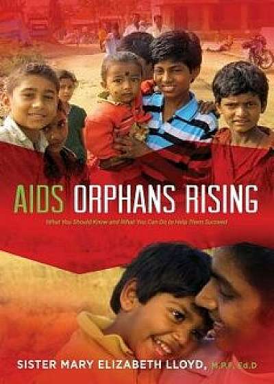 AIDS Orphans Rising: What You Should Know and What You Can Do to Help Them Succeed, 2nd Ed., Paperback/Sister Mary Elizabeth Lloyd