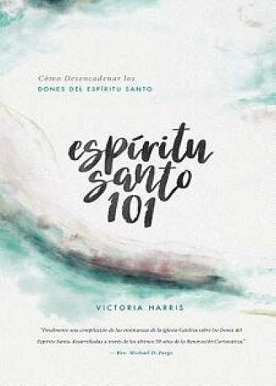 Esp ritu Santo 101: C mo Desencadenar Los Dones del Esp ritu Santo, Paperback/Victoria Harris