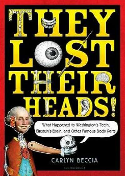 They Lost Their Heads!: What Happened to Washington's Teeth, Einstein's Brain, and Other Famous Body Parts, Paperback/Carlyn Beccia