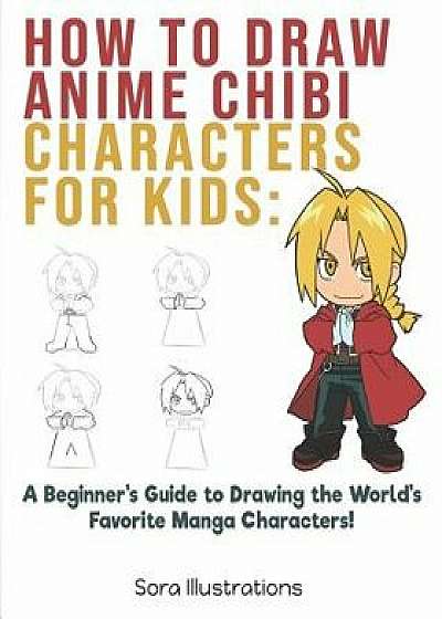 How to Draw Anime Chibi Characters for Kids: A Beginner's Guide to Drawing the World's Favorite Manga Characters!, Paperback/Sora Illustrations