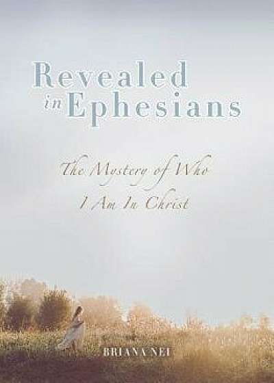 Revealed in Ephesians: The Mystery of Who I Am in Christ, Paperback/Briana Nei