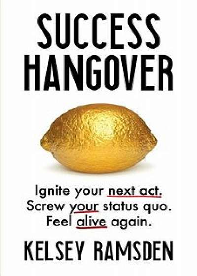 Success Hangover: Ignite Your Next Act. Screw Your Status Quo. Feel Alive Again., Paperback/Kelsey Ramsden