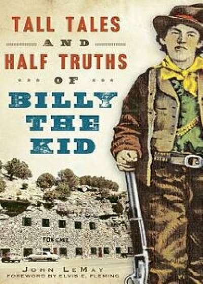 Tall Tales and Half Truths of Billy the Kid, Hardcover/John LeMay
