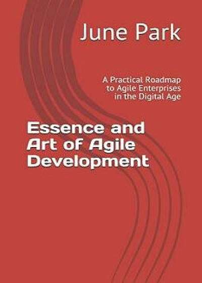 Essence and Art of Agile Development: A Practical Roadmap to Agile Enterprises in the Digital Age, Paperback/June Sung Park