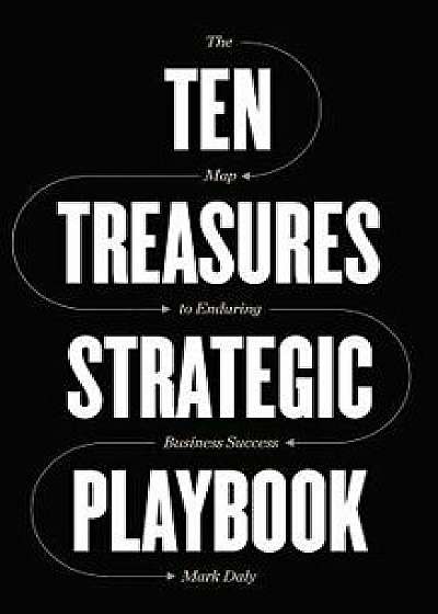 Ten Treasures Strategic Playbook: The Map to Enduring Business Success, Hardcover/Mark Daly