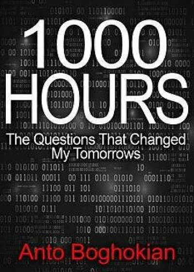 1000 Hours: The Questions That Changed My Tomorrows/Anto Boghokian