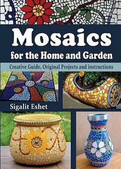 Mosaics for the Home and Garden: Creative Guide, Original Projects and Instructions, Paperback/Sigalit Eshet