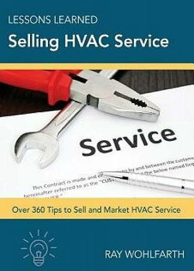 Lessons Learned Selling HVAC Service: How to Sell and Market HVAC Service, Paperback/MR Ray Wohlfarth