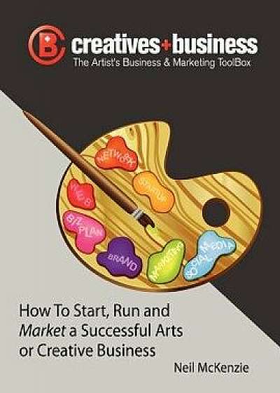 The Artist's Business and Marketing Toolbox: How to Start, Run and Market a Successful Arts or Creative Business, Paperback/Neil McKenzie