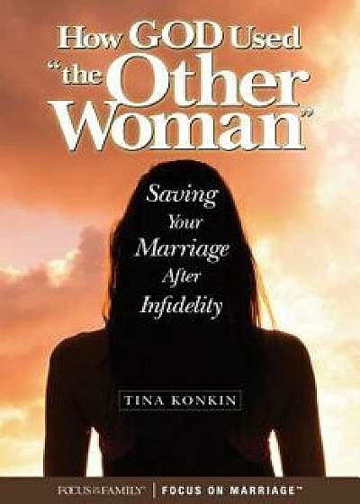 How God Used "the Other Woman": Saving Your Marriage After Infidelity, Paperback/Tina Konkin