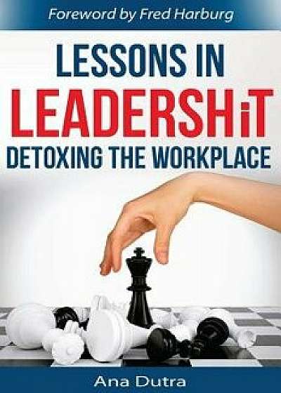 Lessons in Leadershit: Detoxing the Workplace, Paperback/Ana Dutra