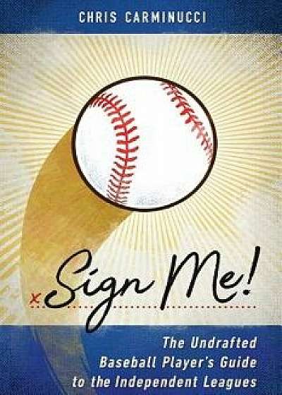 Sign Me!: The Undrafted Baseball Player's Guide to the Independent Leagues, Paperback/Pete Incaviglia