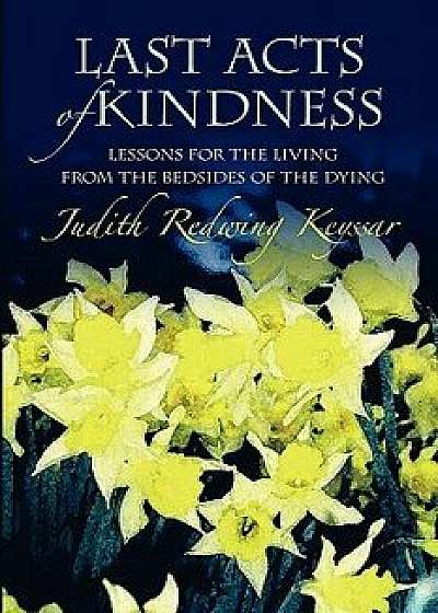 Last Acts of Kindness: Lessons for the Living from the Bedsides of the Dying, Paperback/Judith Redwing Keyssar