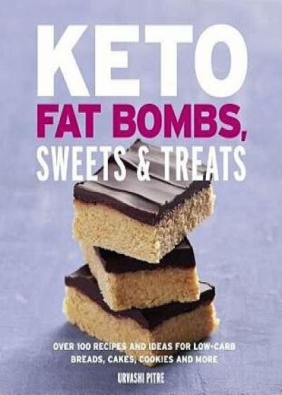 Keto Fat Bombs, Sweets & Treats: Over 100 Recipes and Ideas for Low-Carb Breads, Cakes, Cookies and More, Paperback/Urvashi Pitre