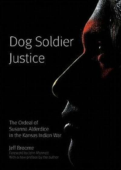 Dog Soldier Justice: The Ordeal of Susanna Alderdice in the Kansas Indian War, Paperback/Jeff Broome