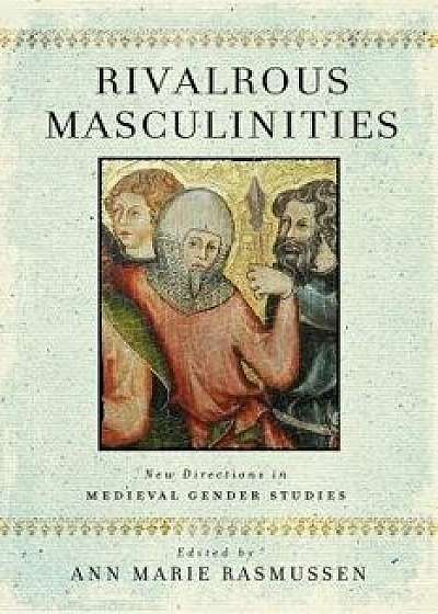Rivalrous Masculinities: New Directions in Medieval Gender Studies, Hardcover/Ann Marie Rasmussen
