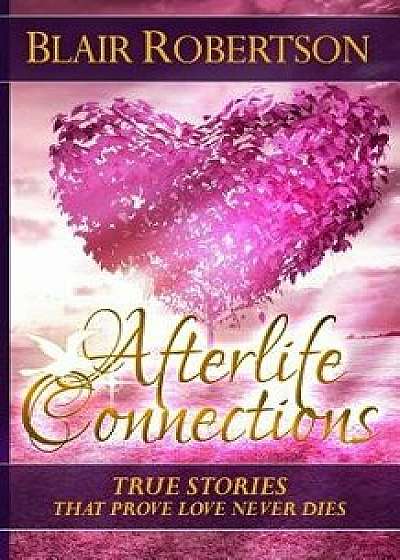 Afterlife Connections: True Stories That Prove Love Never Dies, Paperback/Blair Robertson