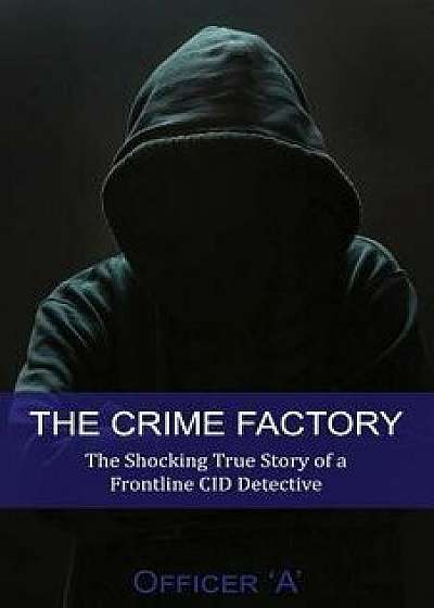 The Crime Factory: The Shocking True Story of a Front-Line CID Detective, Paperback/Officer 'a'