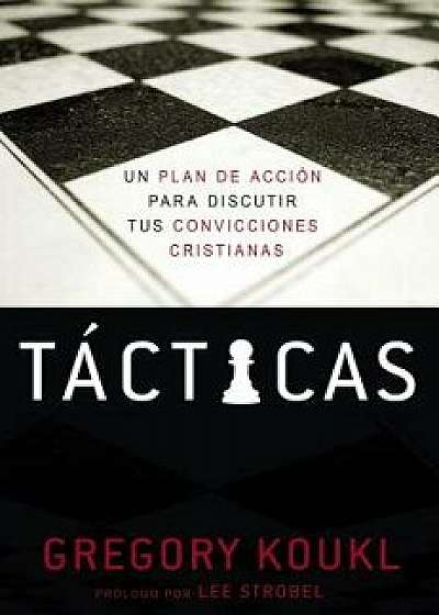 T cticas: Un Plan de Acci n Para Debatir Tus Convicciones Cristianas, Paperback/Gregory Koukl