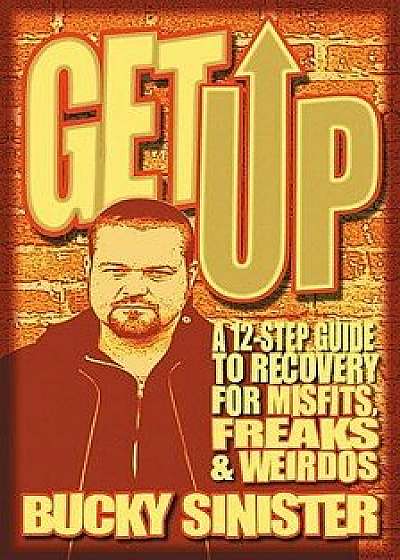 Get Up: A 12-Step Guide to Recovery for Misfits, Freaks, and Weirdos, Paperback/Bucky Sinister