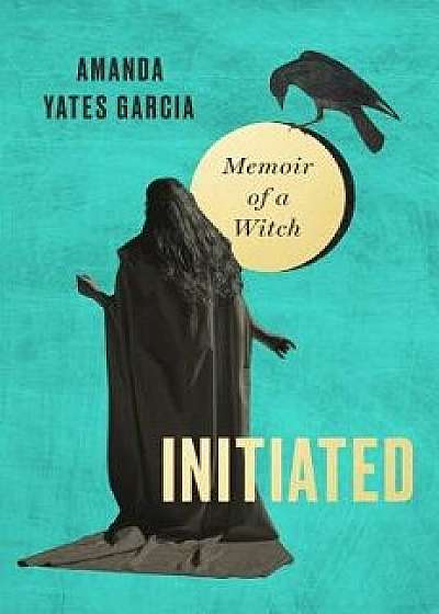 Initiated: Memoir of a Witch, Hardcover/Amanda Yates Garcia