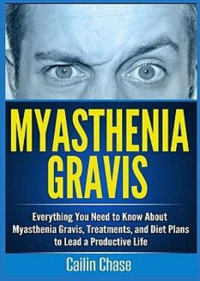 Myasthenia Gravis: Everything You Need to Know about Myasthenia Gravis, Treatments, and Diet Plans to Lead a Productive Life, Paperback/Cailin Chase