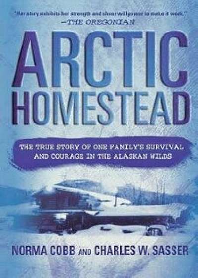 Arctic Homestead: The True Story of One Family's Survival and Courage in the Alaskan Wilds, Paperback/Norma Cobb