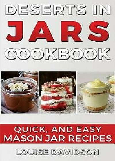 Desserts in Jars Cookbook: Quick and Easy Mason Jar Recipes, Paperback/Louise Davidson