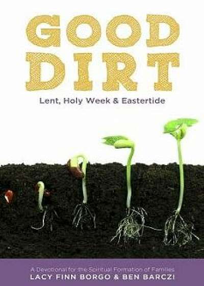 Good Dirt: Lent, Holy Week & Eastertide, Paperback/Lacy Finn Borgo