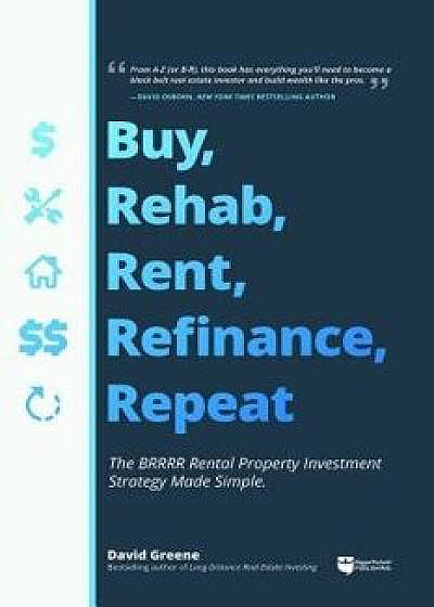 Buy, Rehab, Rent, Refinance, Repeat: The Brrrr Rental Property Investment Strategy Made Simple, Paperback/David M. Greene
