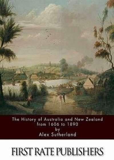 The History of Australia and New Zealand from 1606 to 1890/Alex Sutherland