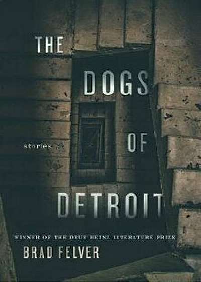 The Dogs of Detroit: Stories, Hardcover/Brad Felver