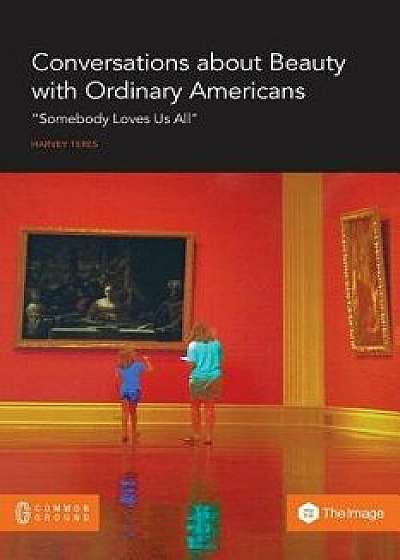Conversations about Beauty with Ordinary Americans: "Somebody Loves Us All, Paperback/Harvey Teres
