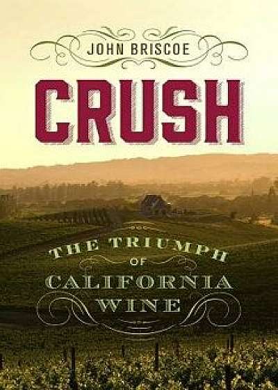 Crush: The Triumph of California Wine, Hardcover/John Briscoe