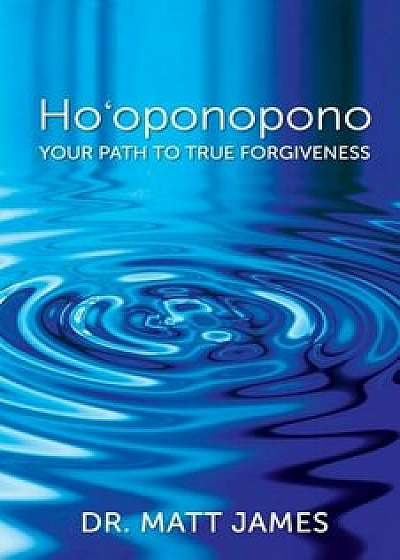 Ho'oponopono: Your Path to True Forgiveness, Paperback/Dr Matt James