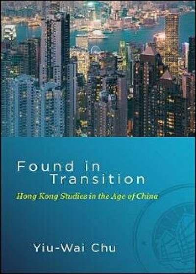 Found in Transition: Hong Kong Studies in the Age of China, Hardcover/Yiu-Wai Chu