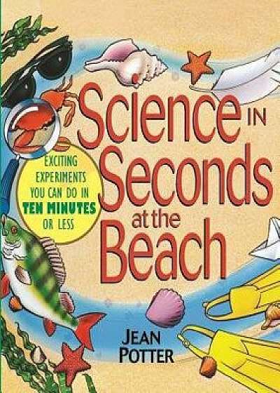 Science in Seconds at the Beach: Exciting Experiments You Can Do in Ten Minutes or Less, Paperback/Jean Potter