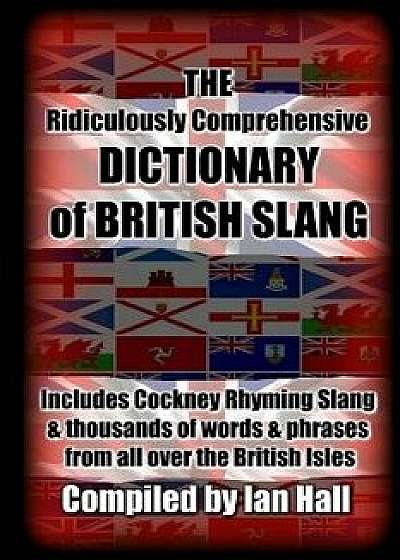 The Ridiculously Comprehensive Dictionary of British Slang: Includes Cockney Rhyming Slang, Paperback/Ian Hall