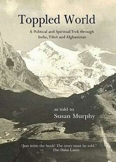 Toppled World: A Political and Spiritual Trek Through India, Tibet and Afghanistan, Paperback/Susan Murphy