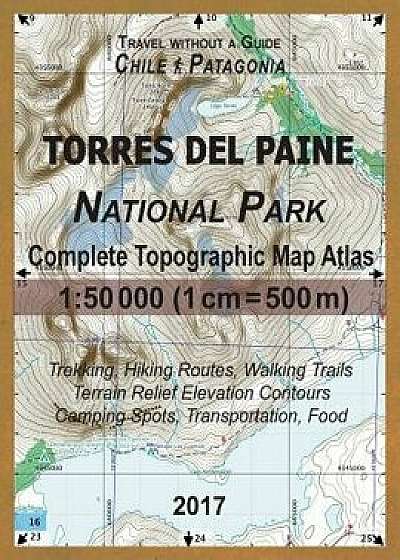 2017 Torres del Paine National Park Complete Topographic Map Atlas 1: 50000 (1cm = 500m) Travel Without a Guide Chile Patagonia Trekking, Hiking Route, Paperback/Sergio Mazitto