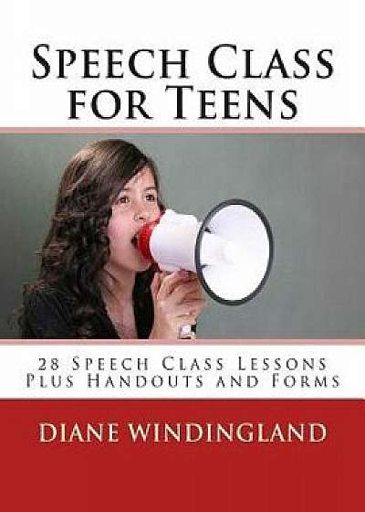 Speech Class for Teens: 28 Speech Class Lessons Plus Handouts and Forms, Paperback/Diane Windingland